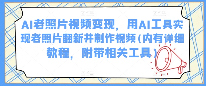 mp17048期-AI老照片视频变现，用AI工具实现老照片翻新并制作视频(内有详细教程，附带相关工具)