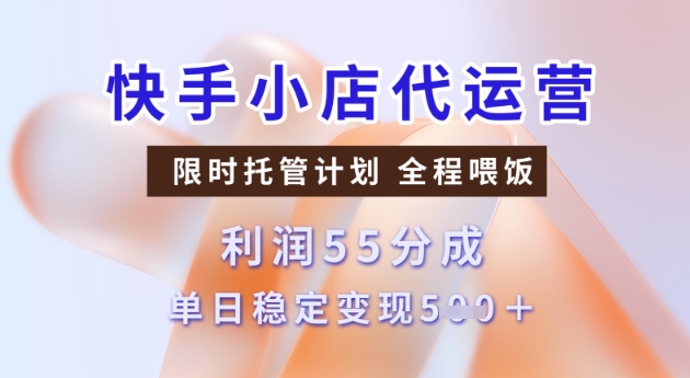 mp17056期-快手小店代运营3.0，模式新升级，收益55分，稳定单日5张