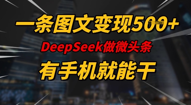 mp17103期-一条图文变现5张，DeeSeep微头条，有手机就能做