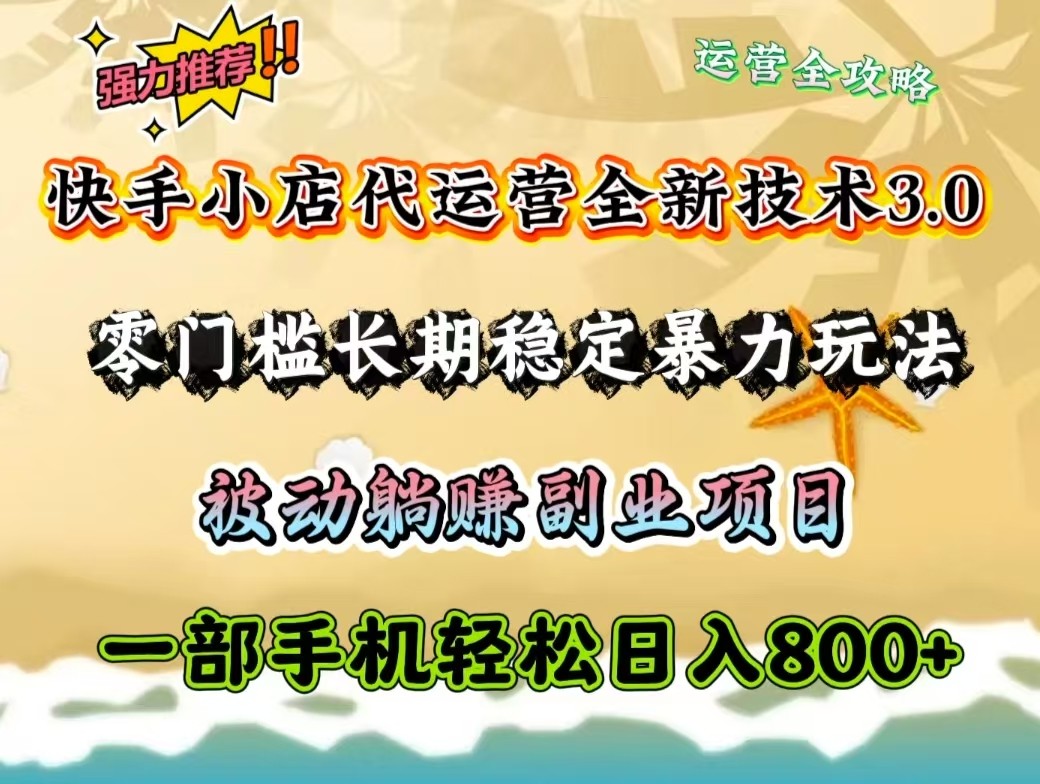 fy11484期-快手小店代运营全新技术3.0，零门槛长期稳定暴力玩法，被动躺赚一部手机轻松日入800+