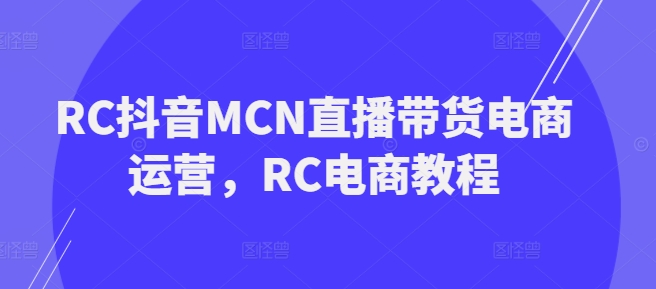 mp17168期-RC抖音MCN直播带货电商运营，RC电商教程