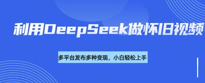 mp17177期-利用DeepSeek做怀旧视频，流量号多渠道变现能力强