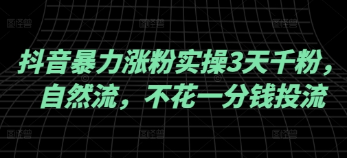 mp17178期-抖音暴力涨粉实操3天千粉，自然流，不花一分钱投流，实操经验分享