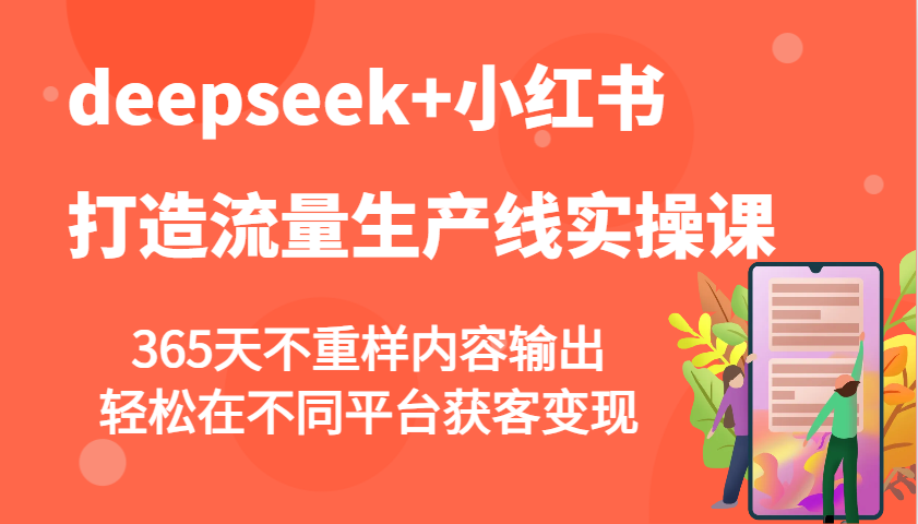 fy11490期-deepseek+小红书打造流量生产线实操课，365天不重样内容输出，轻松在不同平台获客变现