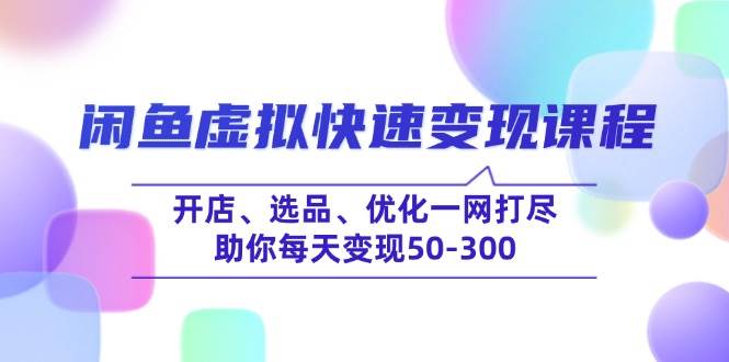fy11544期-闲鱼虚拟快速变现课程，开店、选品、优化一网打尽，助你每天变现50-300