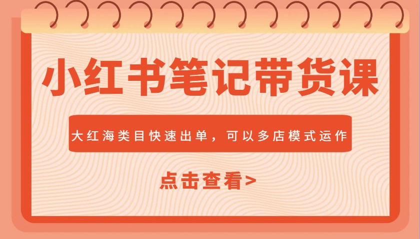 fy11547期-小红书笔记带货课，大红海类目快速出单，市场大，可以多店模式运作