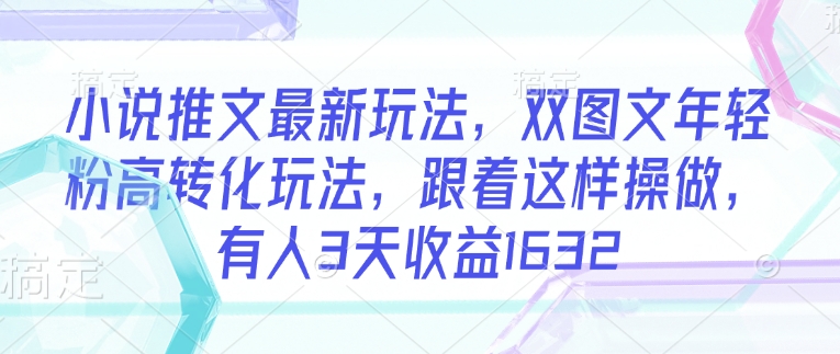 mp17295期-小说推文最新玩法，双图文年轻粉高转化玩法，跟着这样操做，有人3天收益1632