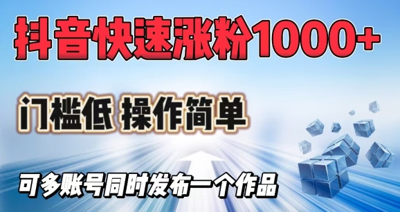 mp17302期-抖音快速涨1000+粉，门槛低操作简单，可多账号同时发布一个作品