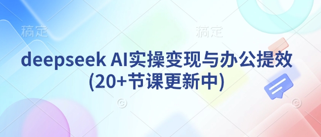 mp17359期-deepseek AI实操变现与办公提效(20+节课更新中)