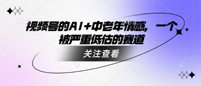mp17363期-视频号的AI+中老年情感，一个被严重低估的赛道
