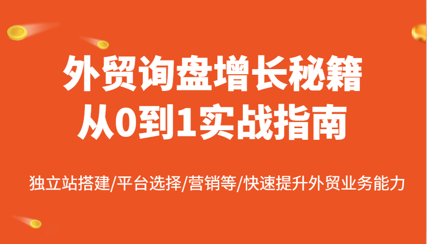 fy11596期-外贸询盘增长秘籍从0到1实战指南，独立站搭建/平台选择/营销等/快速提升外贸业务能力