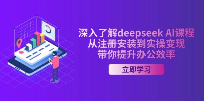 fy11600期-深入了解deepseek AI课程，从注册安装到实操变现，带你提升办公效率