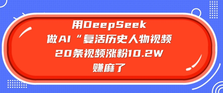 mp17416期-用DeepSeek做AI“复活历史人物”视频，20条视频涨粉10.2W，挣麻了