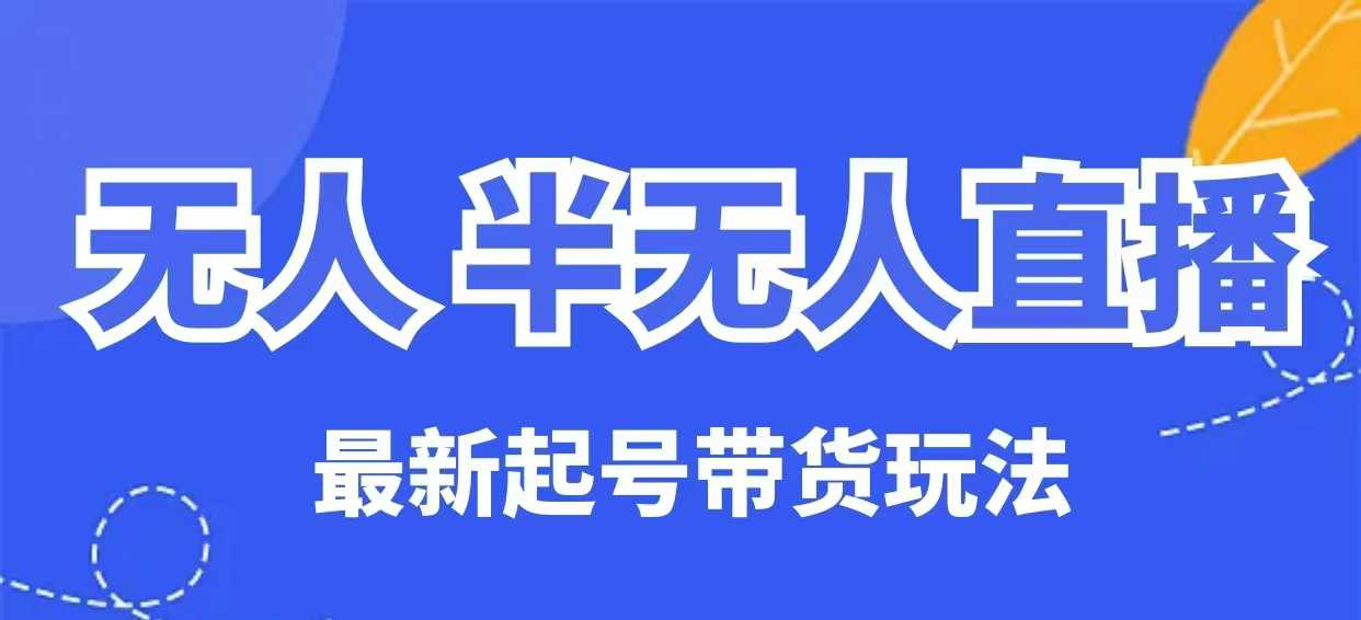 mp17419期-无人半无人直播最新起号带货玩法，全是干货（保姆级教程）