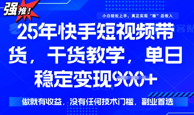 mp17421期-25年最新快手短视频带货，单日稳定变现900+，没有技术门槛，做就有收益