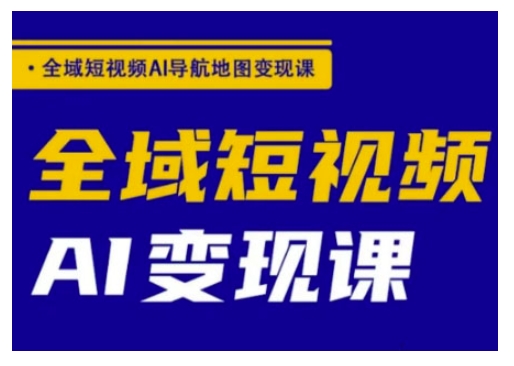mp17432期-全域短视频AI导航地图变现课，全域短视频AI变现课