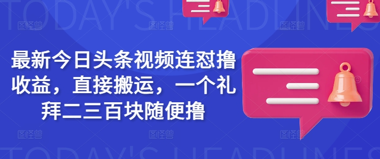 mp17480期-最新今日头条视频连怼撸收益，直接搬运，一个礼拜二三百块随便撸