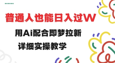 用ai配合即梦拉新小白也能日入过w详细实操教程-AIGC资源中心