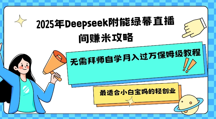 mp17486期-2025年Deepseek附能绿幕直播间挣米攻略无需拜师自学月入过W保姆级教程，最适合小白宝妈的轻创业