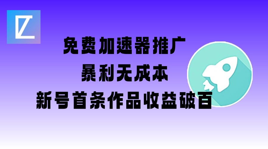 mp17487期-免费加速器推广项目_新号首条作品收益破百【图文+视频+2w字教程】
