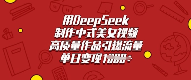 mp17494期-用DeepSeek制作中式美女视频，高质量作品引爆流量，单日变现多张