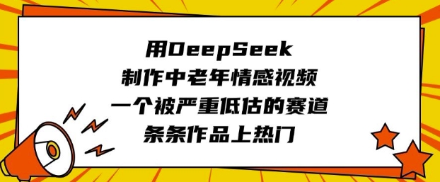 mp17512期-用DeepSeek制作中老年情感视频，一个被严重低估的赛道，条条作品上热门