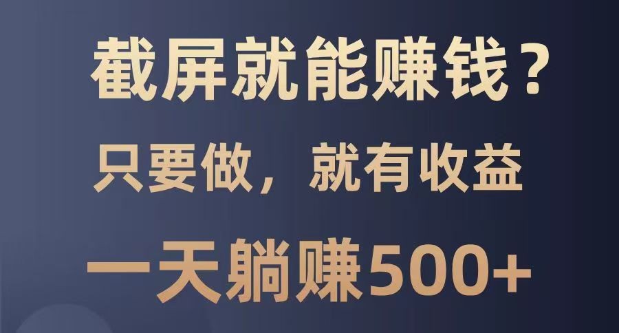 fy11648期-截屏就能赚钱？0门槛，只要做，100%有收益的一个项目，一天躺赚500+