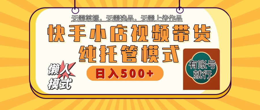 fy11650期-快手小店托管带货 2025新风口 批量自动剪辑爆款 月入5000+ 上不封顶