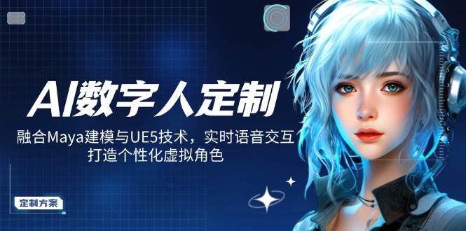 fy11675期-AI数字人定制，融合Maya建模与UE5技术，实时语音交互，打造个性化虚拟角色