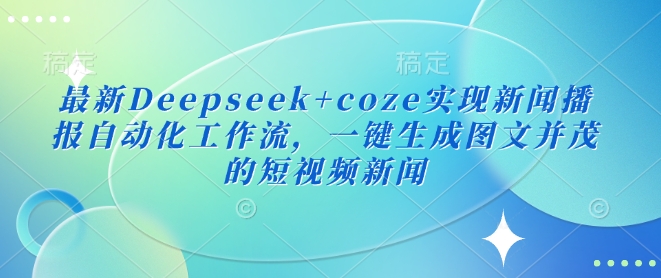 mp17559期-最新Deepseek+coze实现新闻播报自动化工作流，一键生成图文并茂的短视频新闻