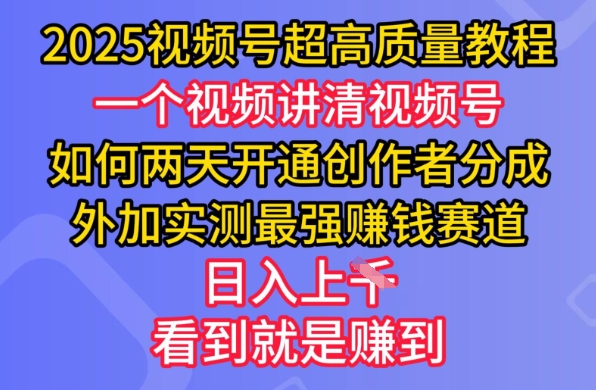 mp17567期-2025视频号超高质量教程，两天开通创作者分成，外加实测最强挣钱赛道，日入多张