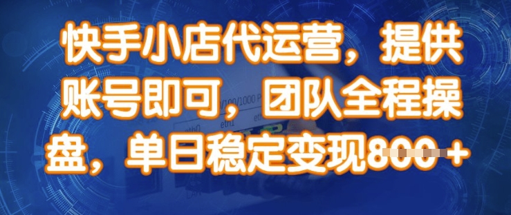 mp17572期-快手小店代运营，提供账号即可，团队全程操盘，单日稳定变现8张