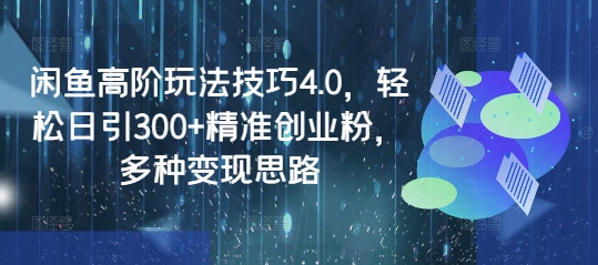 mp17614期-闲鱼高阶玩法技巧4.0，轻松日引300+精准创业粉，多种变现思路