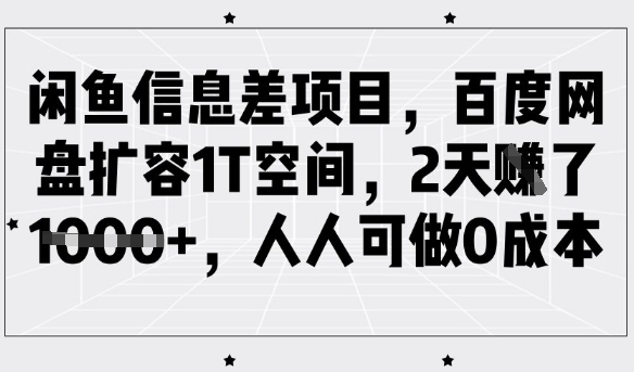 mp17615期-闲鱼信息差项目，百度网盘扩容1T空间，2天收益1k+，人人可做0成本