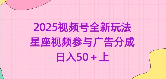 mp17653期-2025视频号全新玩法-星座视频参与广告分成，日入50+上
