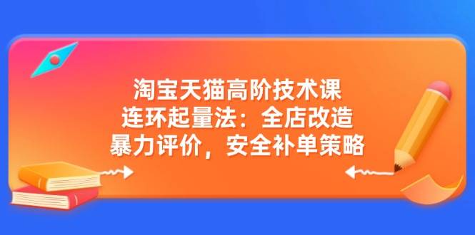 fy11731期-淘宝天猫高阶技术课：连环起量法：全店改造，暴力评价，安全补单策略