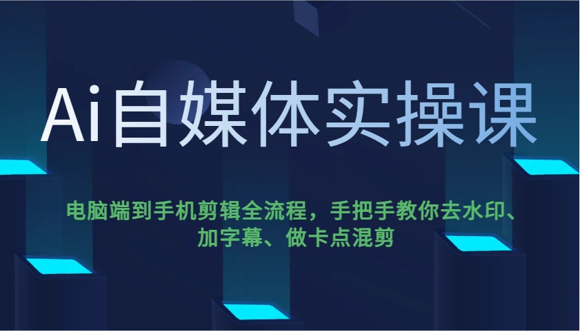 fy11733期-Ai自媒体实操课，电脑端到手机剪辑全流程，手把手教你去水印、加字幕、做卡点混剪