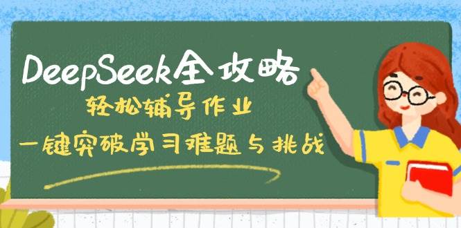 fy11737期-DeepSeek全攻略，轻松辅导作业，一键突破学习难题与挑战！