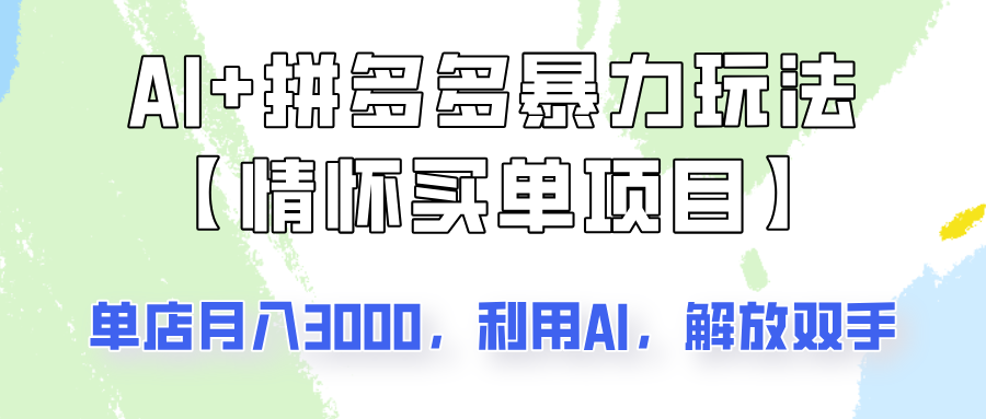 fy11742期-AI+拼多多暴力组合，情怀买单项目玩法揭秘！单店3000+，可矩阵操作！