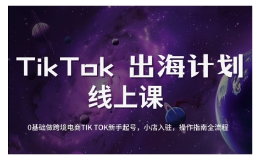 mp17689期-TikTok跨境电商新手起号与运营全攻略，0基础做跨境电商TIKTOK新手起号，小店入驻，操作指南全流程