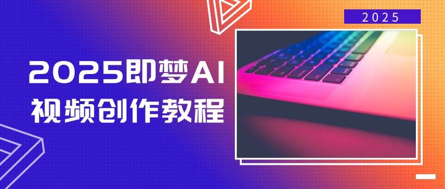 fy11746期-2025即梦AI视频创作教程，从零开始学做视频，文字图片生成视频轻松创作