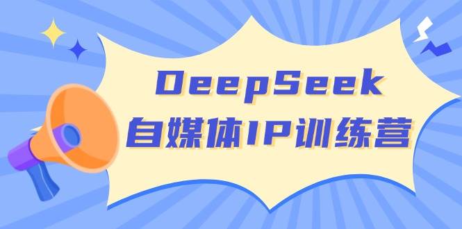 fy11748期-DeepSeek自媒体IP训练营，掌握四位定位法 长板变现模型 开启自媒体新篇章