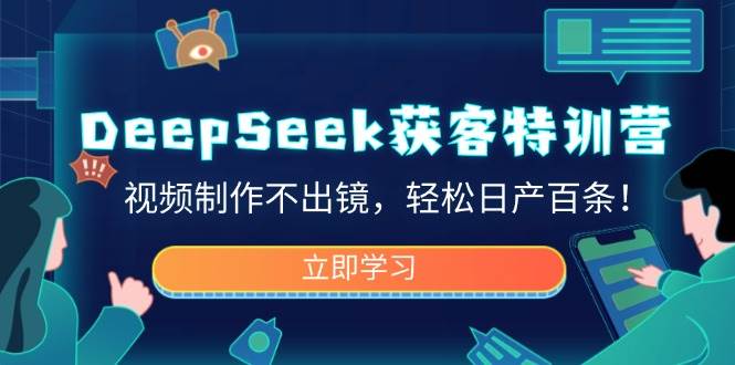 fy11782期-DeepSeek获客特训营，视频制作不出镜，轻松日产百条！