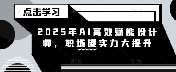 mp17762期-2025年AI高效赋能设计师，职场硬实力大提升