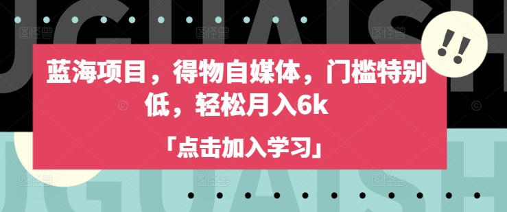 mp17764期-蓝海项目，得物自媒体，门槛特别低，轻松月入6k