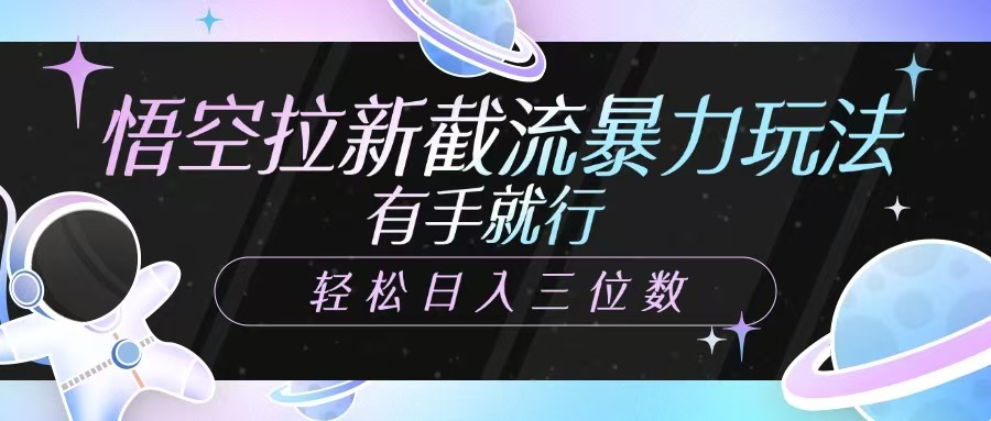 fy11805期-悟空拉新截流暴力玩法，有手就行，轻松日入三位数
