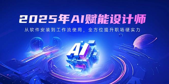 fy11806期-2025年AI赋能设计师：从软件安装到工作流使用，全方位提升职场硬实力