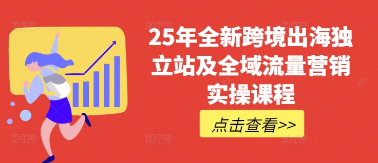 mp17804期-25年全新跨境出海独立站及全域流量营销实操课程，跨境电商独立站TIKTOK全域营销普货特货玩法大全