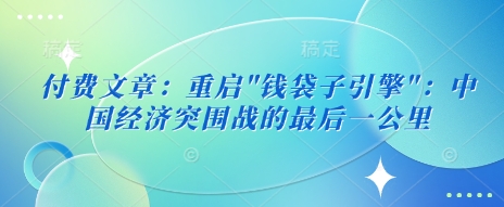 mp17826期-付费文章：重启”钱袋子引擎”：中国经济突围战的最后一公里
