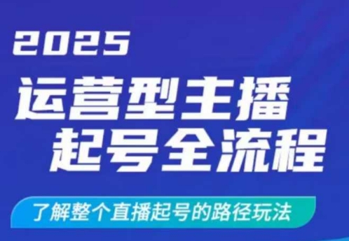 mp17878期-2025运营型主播起号全流程，了解整个直播起号的路径玩法（全程一个半小时，干货满满）